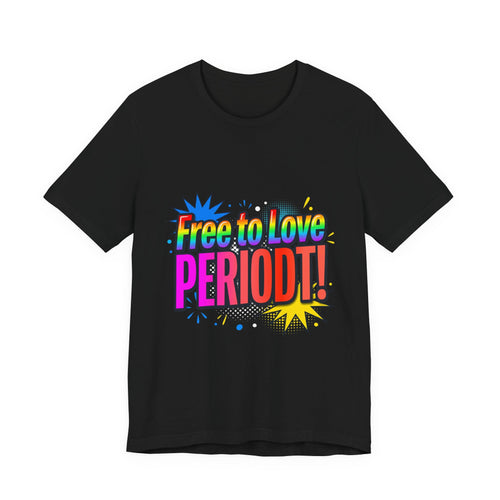 Free to Love PERIODT! T-Shirt – Bold Pride Rainbow Graphic Tee